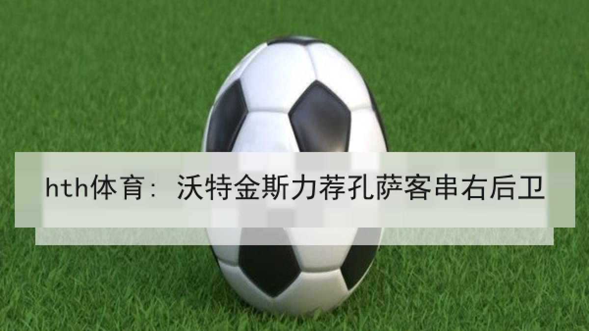 hth体育: 沃特金斯力荐孔萨客串右后卫