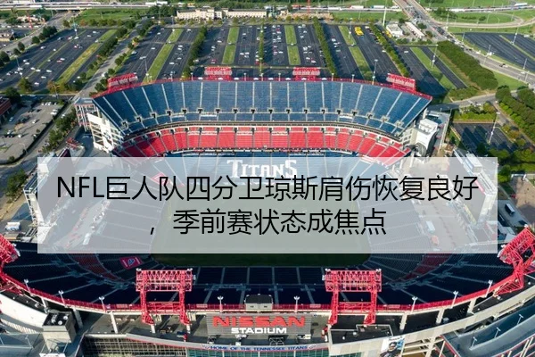 NFL巨人队四分卫琼斯肩伤恢复良好，季前赛状态成焦点