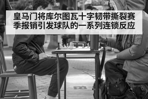 皇马门将库尔图瓦十字韧带撕裂赛季报销引发球队的一系列连锁反应