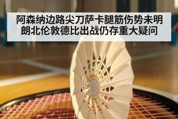 阿森纳边路尖刀萨卡腿筋伤势未明朗北伦敦德比出战仍存重大疑问