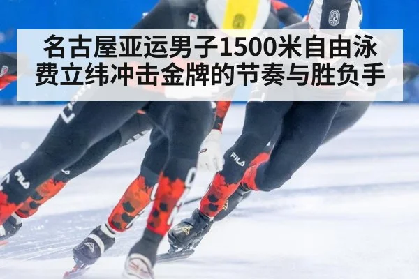 名古屋亚运男子1500米自由泳费立纬冲击金牌的节奏与胜负手