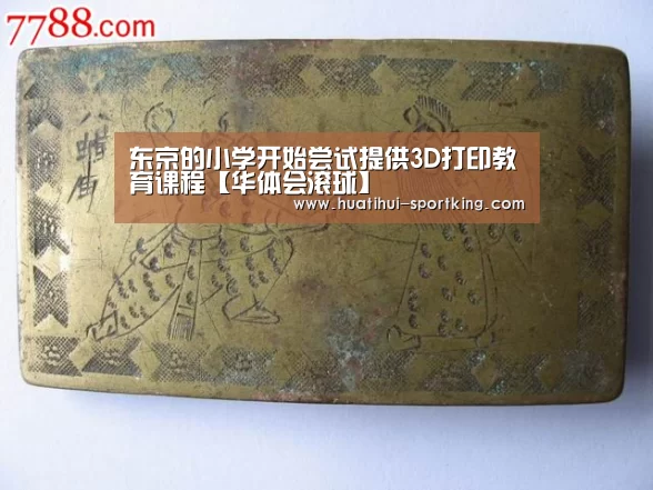 东京的小学开始尝试提供3D打印教育课程【华体会滚球】(图2) 华体会亚洲体育