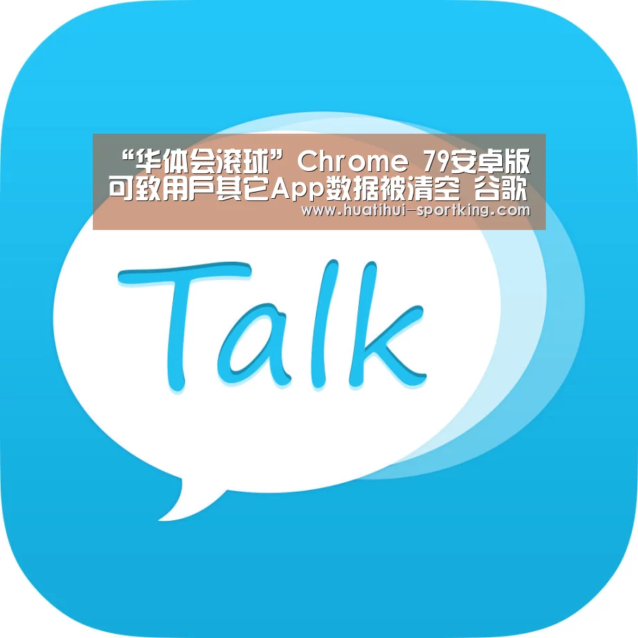 “华体会滚球”Chrome 79安卓版可致用户其它App数据被清空 谷歌已暂停推送(图2) 华体会体育APP