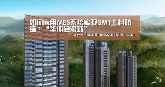 如何应用MES系统实现SMT上料防错?“华体会滚球”(图3) 华体会滚球