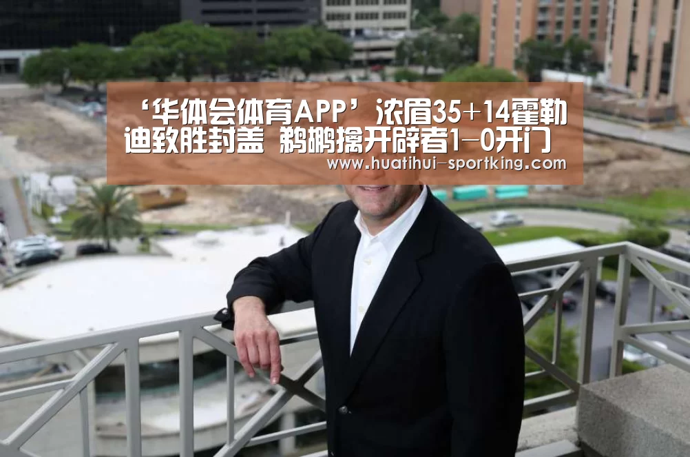 ‘华体会体育APP’浓眉35+14霍勒迪致胜封盖 鹈鹕擒开辟者1-0开门红(图2) 华体会体育娱乐平台