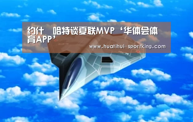 约什•哈特谈夏联MVP‘华体会体育APP’(图2) 华体会滚球