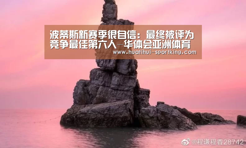波蒂斯新赛季很自信:最终被评为竞争最佳第六人-华体会亚洲体育(图3) 华体会滚球
