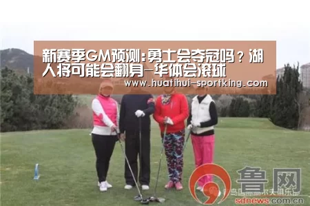 新赛季GM预测:勇士会夺冠吗?湖人将可能会翻身-华体会滚球(图2) 华体会体育娱乐平台