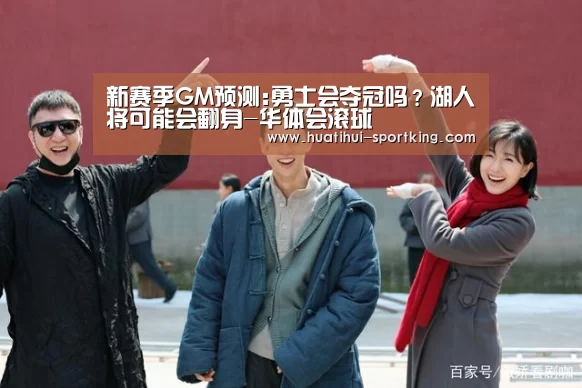 新赛季GM预测:勇士会夺冠吗?湖人将可能会翻身-华体会滚球(图1) 华体会体育娱乐平台