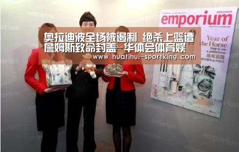 奥拉迪波全场被遏制 绝杀上篮遭詹姆斯致命封盖-华体会体育娱乐平台(图2) 华体会体育APP