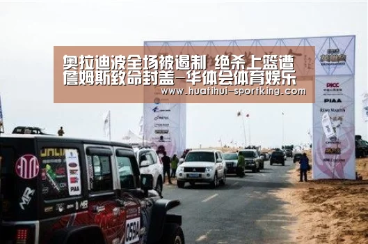奥拉迪波全场被遏制 绝杀上篮遭詹姆斯致命封盖-华体会体育娱乐平台(图3) 华体会体育娱乐平台