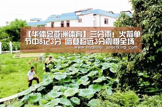 【华体会亚洲体育】三分雨!火箭单节中8记3分 哈登超远3分震慑全场(图3) 华体会亚洲体育