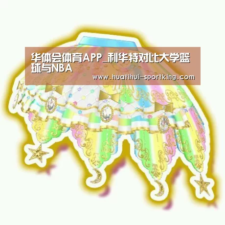 华体会体育APP_利华特对比大学篮球与NBA(图1) 华体会亚洲体育