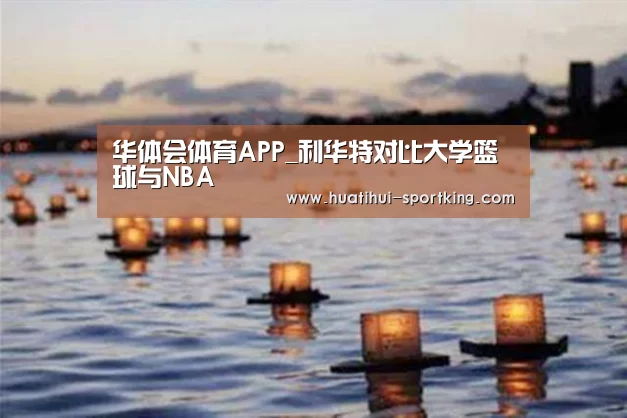 华体会体育APP_利华特对比大学篮球与NBA(图3) 华体会体育APP